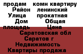 продам 3 комн квартиру › Район ­ ленинский › Улица ­ 4 прокатная › Дом ­ 19 › Общая площадь ­ 64 › Цена ­ 1 900 000 - Саратовская обл., Саратов г. Недвижимость » Квартиры продажа   